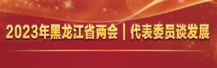 2023年黑龙江省两会丨代表委员谈发展